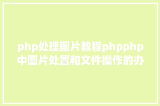 php处理图片教程phpphp中图片处置和文件操作的办法小结附代码 NoSQL