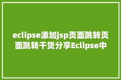 eclipse添加jsp页面跳转页面跳转干货分享Eclipse中10个最有效的快捷键组合