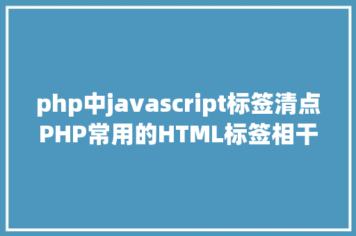 php中javascript标签清点PHP常用的HTML标签相干的字符串格局化函数你知道几个 React