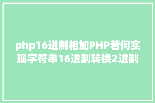 php16进制相加PHP若何实现字符串16进制转换2进制 Node.js