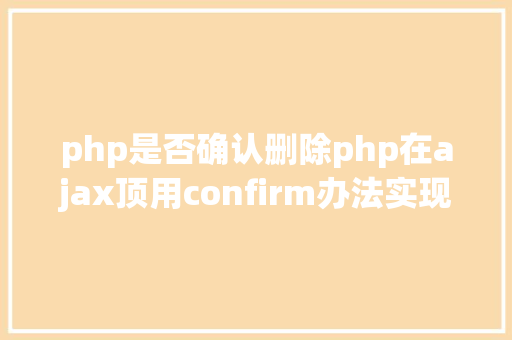 php是否确认删除php在ajax顶用confirm办法实现肯定删除 Python