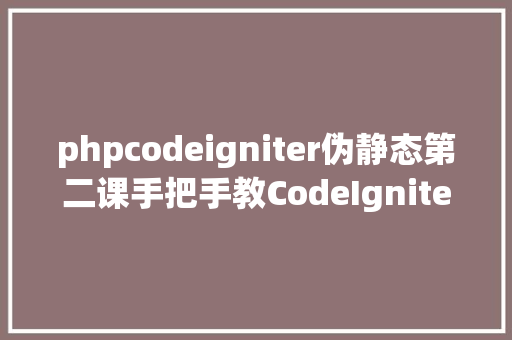 phpcodeigniter伪静态第二课手把手教CodeIgniter3伪静态与路由器