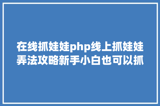 在线抓娃娃php线上抓娃娃弄法攻略新手小白也可以抓到