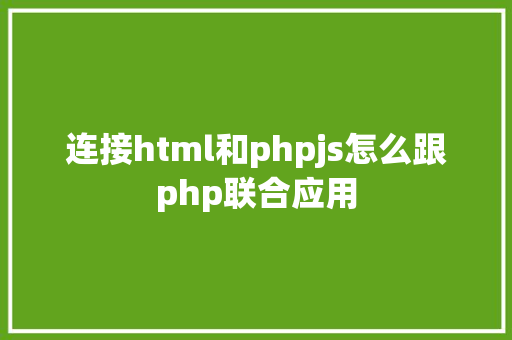 连接html和phpjs怎么跟php联合应用 JavaScript