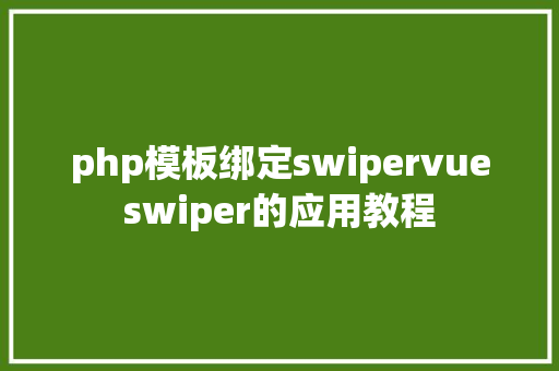 php模板绑定swipervueswiper的应用教程