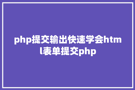 php提交输出快速学会html表单提交php Webpack