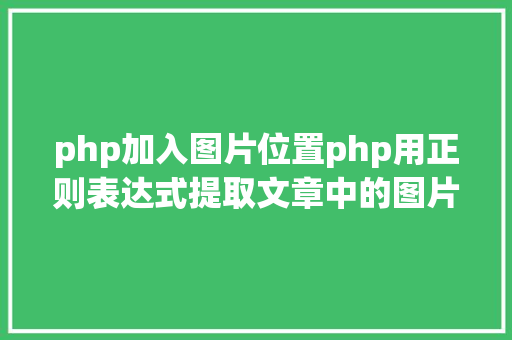 php加入图片位置php用正则表达式提取文章中的图片地址用于文章列表中显示 React