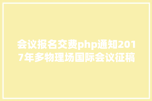 会议报名交费php通知2017年多物理场国际会议征稿通知