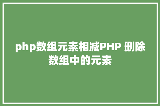 php数组元素相减PHP 删除数组中的元素 Vue.js