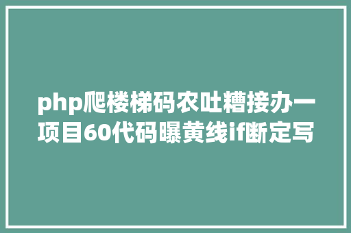 php爬楼梯码农吐糟接办一项目60代码曝黄线if断定写的跟爬楼梯一样