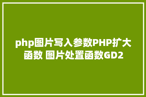 php图片写入参数PHP扩大函数 图片处置函数GD2 Node.js