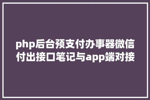 php后台预支付办事器微信付出接口笔记与app端对接