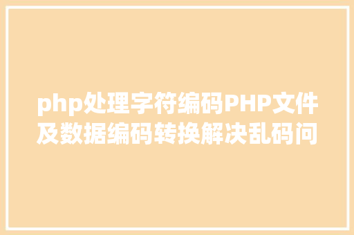 php处理字符编码PHP文件及数据编码转换解决乱码问题 Bootstrap