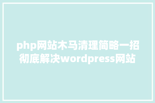 php网站木马清理简略一招彻底解决wordpress网站木马病毒问题包管谁都能看懂 Node.js