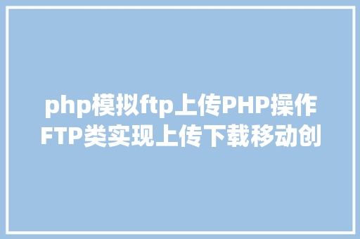 php模拟ftp上传PHP操作FTP类实现上传下载移动创立的办法 NoSQL