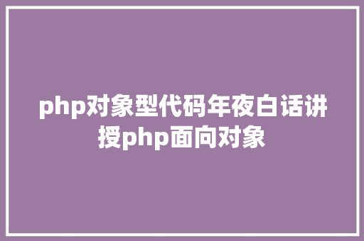 php对象型代码年夜白话讲授php面向对象 Java