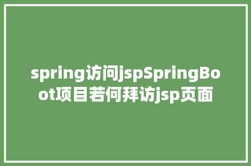 spring访问jspSpringBoot项目若何拜访jsp页面