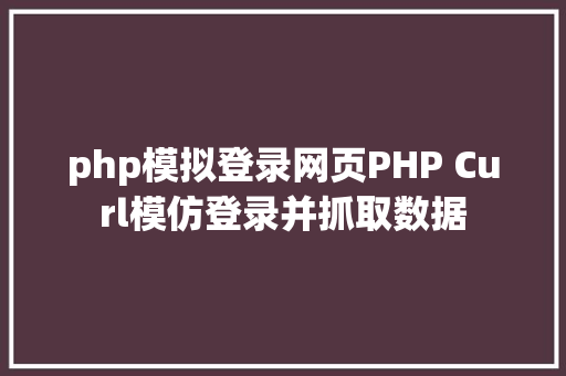 php模拟登录网页PHP Curl模仿登录并抓取数据