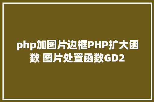 php加图片边框PHP扩大函数 图片处置函数GD2 Angular