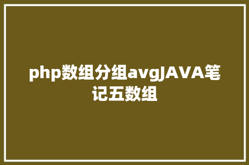 php数组分组avgJAVA笔记五数组