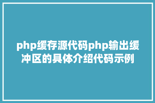 php缓存源代码php输出缓冲区的具体介绍代码示例 Bootstrap