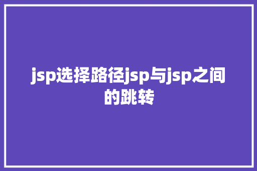 jsp选择路径jsp与jsp之间的跳转 Node.js