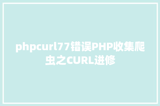 phpcurl77错误PHP收集爬虫之CURL进修 Java