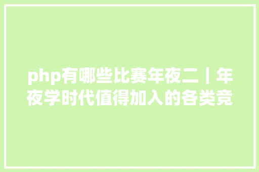 php有哪些比赛年夜二｜年夜学时代值得加入的各类竞赛含九年夜赛事哦 Webpack