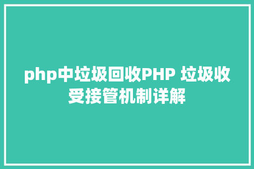 php中垃圾回收PHP 垃圾收受接管机制详解 Webpack