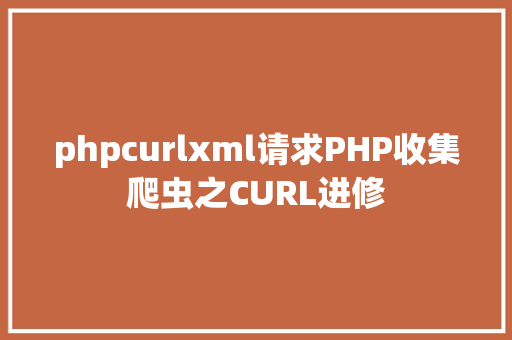 phpcurlxml请求PHP收集爬虫之CURL进修 RESTful API