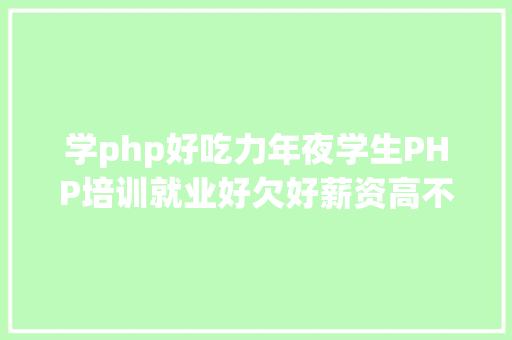 学php好吃力年夜学生PHP培训就业好欠好薪资高不高兄弟连战狼班