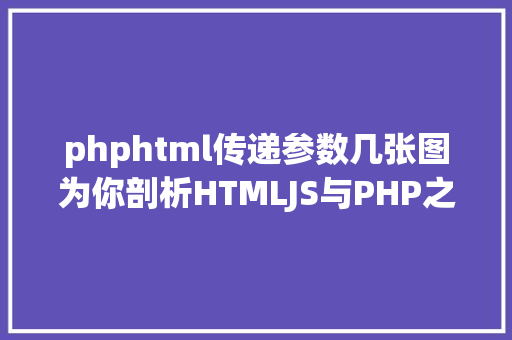 phphtml传递参数几张图为你剖析HTMLJS与PHP之间的数据传输 SQL