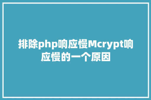 排除php响应慢Mcrypt响应慢的一个原因 SQL