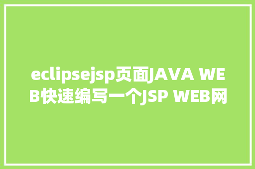 eclipsejsp页面JAVA WEB快速编写一个JSP WEB网站懂得网站的根本构造 调试 安排