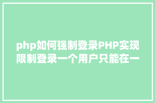 php如何强制登录PHP实现限制登录一个用户只能在一处登录 Java