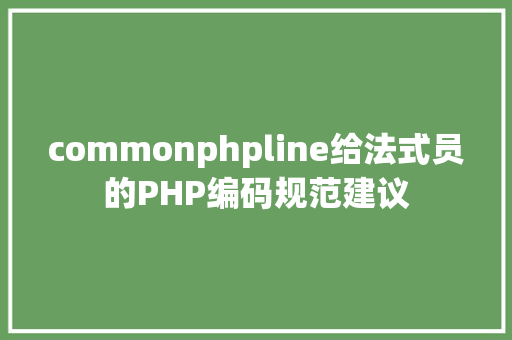 commonphpline给法式员的PHP编码规范建议