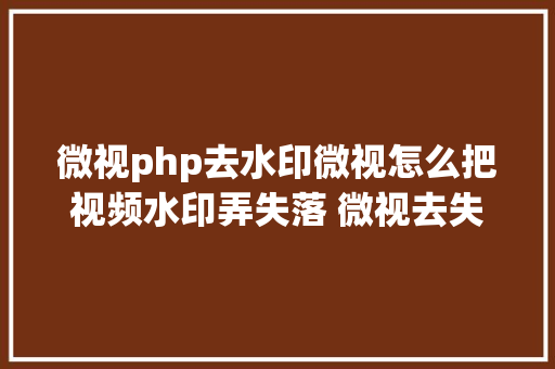 微视php去水印微视怎么把视频水印弄失落 微视去失落水印办法教程