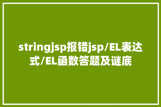 stringjsp报错jsp/EL表达式/EL函数答题及谜底 GraphQL