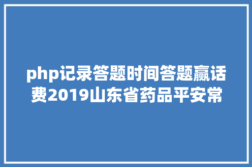 php记录答题时间答题赢话费2019山东省药品平安常识比赛即将启动