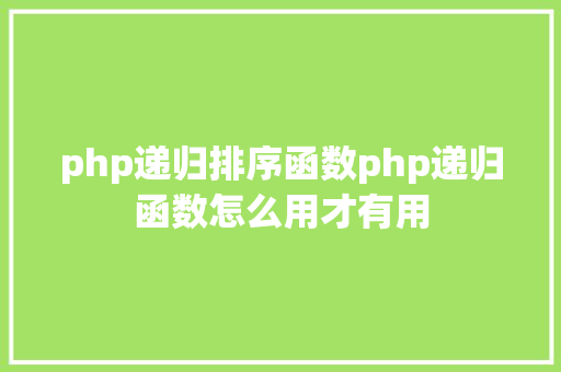 php递归排序函数php递归函数怎么用才有用 Java