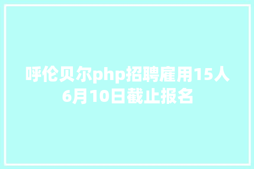 呼伦贝尔php招聘雇用15人6月10日截止报名 AJAX