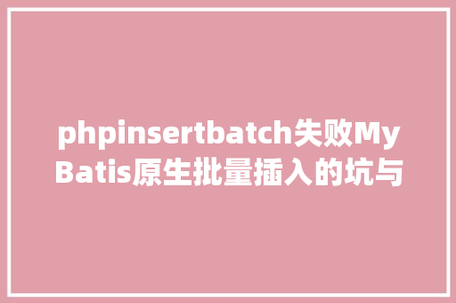 phpinsertbatch失败MyBatis原生批量插入的坑与解决计划