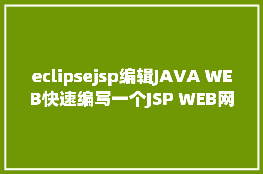 eclipsejsp编辑JAVA WEB快速编写一个JSP WEB网站懂得网站的根本构造 调试 安排