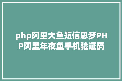 php阿里大鱼短信思梦PHP阿里年夜鱼手机验证码 RESTful API