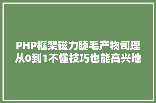 PHP框架磁力睫毛产物司理从0到1不懂技巧也能高兴地与开辟相处 Vue.js