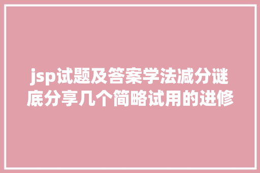 jsp试题及答案学法减分谜底分享几个简略试用的进修和搜题对象 Python