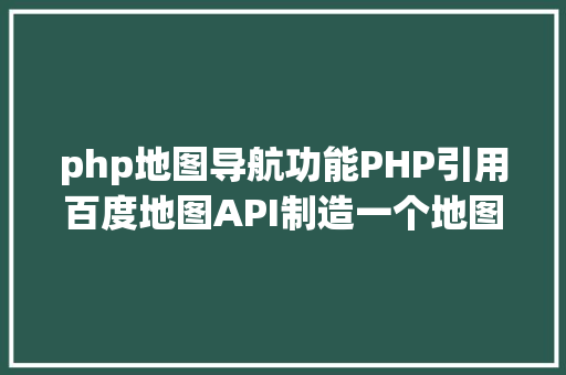 php地图导航功能PHP引用百度地图API制造一个地图导航 React