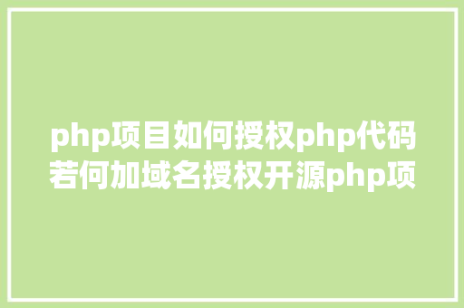 php项目如何授权php代码若何加域名授权开源php项目若何掩护版权 贸易授权 CSS