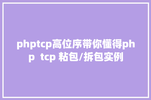 phptcp高位序带你懂得php  tcp 粘包/拆包实例