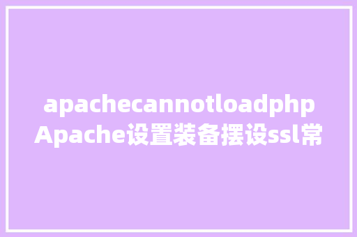 apachecannotloadphpApache设置装备摆设ssl常见毛病问题汇总 Ruby